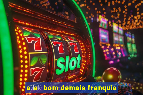 a莽a铆 bom demais franquia